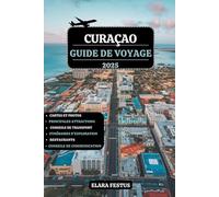 CURAÇAO GUIDE DE VOYAGE 2025: Explorez des plages immaculées, aventures palpitantes, trésors cachés, une cuisine locale, itinéraires familiaux, ... air, trésors culturels et conseils pratiques