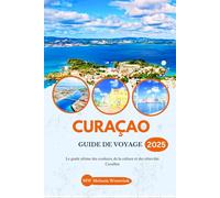 CURAÇAO GUIDE DE VOYAGE 2025: Le guide ultime des couleurs, de la culture et des côtes des