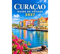 Curaçao Guide De Voyage 2027: Explorez Willemstad, ses plages turquoise, la plongée avec tuba, la plongée sous-marine, les récifs coralliens, la ... et les excursions d'une journée vers les îles