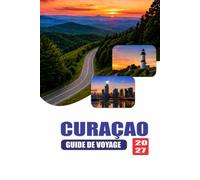 CURAÇAO GUIDE DE VOYAGE 2027: Manuel des visiteurs des îles des Caraïbes: itinéraires, plages, restauration, transports, planification budgétaire, ... de sécurité, cartes et plans quotidiens