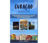 CURACAO REISEFÜHRER 2025: ENTDECKE CURAÇAO WIE EIN EINHEIMISCHER: AUTHENTISCHE ABENTEUER, LOKALE KULTUR, NATURERLEBNISSE & MAßGESCHNEIDERTE REISEROUTEN