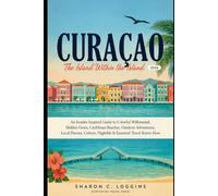 Curaçao: The Island Within the Island 2026: An Insider-Inspired Guide to Colorful Willemstad, Hidden Gems, Caribbean Beaches, Outdoor Adventures, ... Nightlife & Essential Travel Know-How