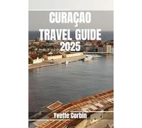 CURAÇAO TRAVEL GUIDE 2025: Discover Curaçao’s Accommodations, Gastronomic Delight and Entertainment. Practical Tips and Local Insights