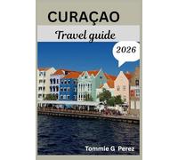 CURAÇAO TRAVEL GUIDE 2026: Explore Colorful Willemstad, Beaches,thrilling adventures and Hidden gems.
