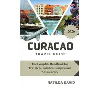CURAÇAO TRAVEL GUIDE 2026: The Complete Handbook for Travelers, Families, Couples, and Adventurers