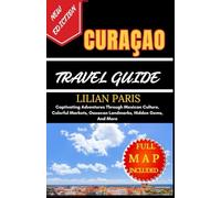 CURAÇAO TRAVEL GUIDE: Captivating Adventures Through Mexican Culture, Colorful Markets, Oaxacan Landmarks, Hidden Gems, And More
