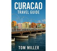Curaçao Travel Guide: Explore the Best Beaches, Culture, Cuisine, and Attractions in the Heart of the Caribbean