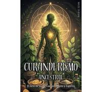 Curanderismo Ancestral: El Arte De Sanar Cuerpo, Mente Y Espíritu. Método Práctico Para Sanar Con Hierbas, Rituales Y Energía Espiritual: Prácticas ... Para Revitalizar Cuerpo Y Espíritu.