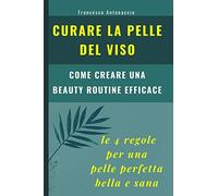 Curare La Pelle Del Viso. Le 4 Regole Per Una Pelle Perfetta Bella E Sana: Come Creare Una Beauty Routine Efficace: 3 (Benessere E Cura Della Pelle)