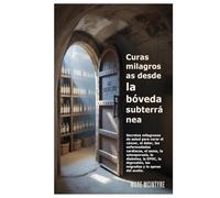 Curas milagrosas desde la bóveda subterránea: Secretos milagrosos de salud para curar el cáncer, el dolor, las enfermedades cardíacas, el asma, la ... depresión, las migrañas y la apnea del sueño.