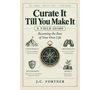 Curate It Till You Make It: A Field Guide to Becoming the Boss of Your Own Life