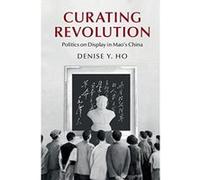 Curating Revolution: Politics on Display in Mao's China (Cambridge Studies in the History of the People's Republic of China) - [Version Originale] Inconnu (Auteur)