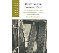 Curating the Colonial Past The ‘Migrated Archives' and the Struggle for Kenya's History - Riley Linebaugh - Cambridge University Press - ebook (ePub) - Livre