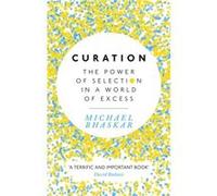 Michael Bhaskar – Curation : The power of selection in a world of excess