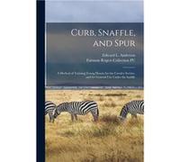 Curb Snaffle and Spur a Method of Training Young Horses for the Cavalry Service and for General Use Under the Saddle - Creative Media Partners LLC - Creat Creative Media Partners LLCCreative Media Par