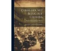 Curbilder, Mit Bezug Auf Cholera: Nebst: Erster Nachtrag Zu Den Curbildern