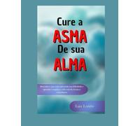 Cure a Asma de Sua Alma: Descubra o que está sufocando sua felicidade e aprenda a respirar a vida com fé, leveza e consciência - Livro sobre Psicanálise para Leigos e Iniciantes