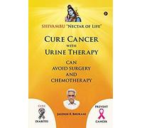 Cure Cancer With Urine Therapy: Shivambu "Nectar Of Life