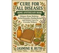 CURE FOR ALL DISEASES HOME APOTHECARY BOOK: Ultimate Home Medicine Herbal Remedies, Healing Recipes, and Holistic Cures for Everyday Wellness