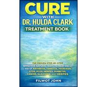 CURE WITH DR. HULDA CLARK TREATMENT BOOK: The Proven Step-by-Step Effective Natural Ways to Treat and Get Rid of Arthritis, Tinnitus, Psoriasis, Stds, ... Diabetes, Cancer, Glaucoma and herpes.