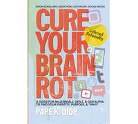 Cure Your Brain Rot: Second Edition: a Guide for Millennials, Gen-Z, and Gen Alpha to Find Your Identity, Purpose, and Why