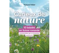 Curieux de nature 10 balades en Suisse romande commentées par un botaniste passionné - François Felber - Editions 41 - broché - Guide