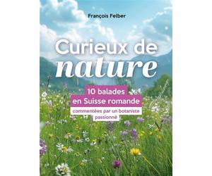 Curieux de nature 10 balades en Suisse romande commentées par un botaniste passionné - François Felber - Editions 41 - broché - Guide