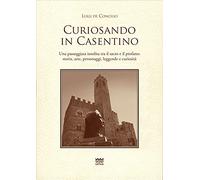 Curiosando in Casentino. Una passeggiata insolita tra il sacro e il profano: storia, arte, personaggi, leggende e curiosità