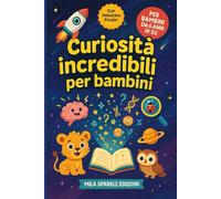 Curiosità Incredibili per Bambini: 90+ fatti sorprendenti su scienza, corpo umano, animali, natura e spazio.
