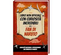 Curiosità incredibili per i fan di Naruto - Libro Non Officiale, Naruto Libro con Segreti, curiosità e sorprese sul Naruto Manga, Naruto anime e le Naruto Figure | Naruto Libri