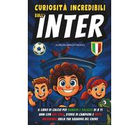 Curiosità Incredibili sull'Inter: Il Libro di Calcio per Bambini e Ragazzi di 8 11 Anni con Gol Epici, Storie di Campioni e Fatti Incredibili sulla Tua Squadra del Cuore