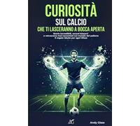 Curiosità sul calcio che ti lasceranno a bocca aperta: Storie incredibili, record bizzarri e retroscena mai raccontati sul mondo del pallone. Il regalo ideale per ogni tifoso