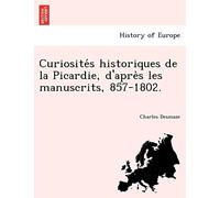 Curiosite S Historiques de La Picardie, D'Apre S Les Manuscrits, 857-1802.