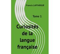 Curiosités de la langue française: Tome 1