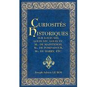 Curiosités Historiques Sur Louis Xiii, Louis Xiv, Louis Xv, Mme De Maintenon, Mme De Pompadour, Mme Du Barry, Etc.