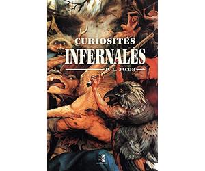 Curiosités Infernales: Diables, anges, fées, possédés, revenants, lamies, sortilèges, animaux parlants, présages de mort, etc.