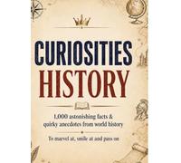 Curiosities: History:1,000 astonishing facts & quirky anecdotes from world history - to marvel at, smile at and pass on