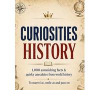Curiosities: History: 1,000 astonishing facts & quirky anecdotes from world history - to marvel at, smile at and pass on
