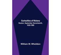 Curiosities Of History; Boston, September Seventeenth, 1630-1880