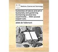 Curiosities of Nature and Art in Husbandry and Gardening. Containing Several New Experiments ... with Several Copper Cuts. Vallemont, Abb De (Auteur)