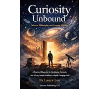 Curiosity Unbound: Science, Philosophy, and Creative Thinking: A practical blueprint for reclaiming curiosity, questioning assumptions, and using ... complex problems in a rapidly changing world.