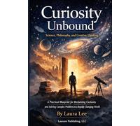 Curiosity Unbound: Science, Philosophy, and Creative Thinking: A practical blueprint for reclaiming curiosity, questioning assumptions, and using ... complex problems in a rapidly changing world.