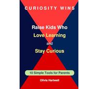 Curiosity Wins. Raise Kids Who Love Learning and Stay Curious: 10 Simple Tools for Parents