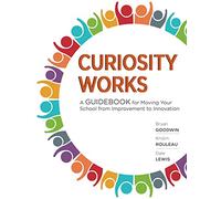Curiosity Works: A Guidebook for Moving Your School from Improvement to Innovation