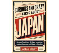 Curious and Crazy Facts about Japan: 222 Surprising Stories About Everyday Life, Food, History, Spirits, Technology, Pop Culture, and the Japan Behind the Neon
