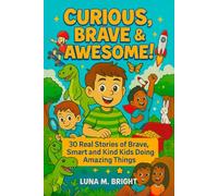 Curious, Brave & Awesome: 30 Real Stories of Brave, Smart and Kind Kids Doing Amazing Things