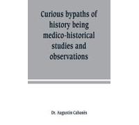 Curious Bypaths Of History Being Medico-Historical Studies And Observations