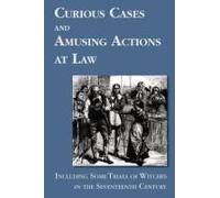 Curious Cases And Amusing Actions At Law Including Some Trials Of Witches In The Seventeenth Century