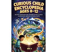 Curious Child Encyclopedia Ages 8-12: 100 Why Questions And Answers On Sky & Space, Humam Body, Animals, Nature.& Earth