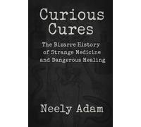Curious Cures: The Bizarre History of Strange Medicine and Dangerous Healing